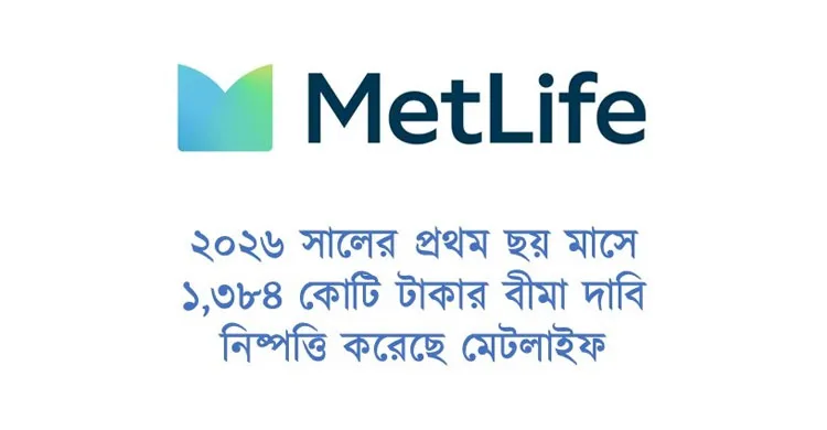 ২০২৬ সালের প্রথম ছয় মাসে ১,৩৮৪ কোটি টাকার বীমা দাবি নিষ্পত্তি করেছে মেটলাইফ বাংলাদেশ