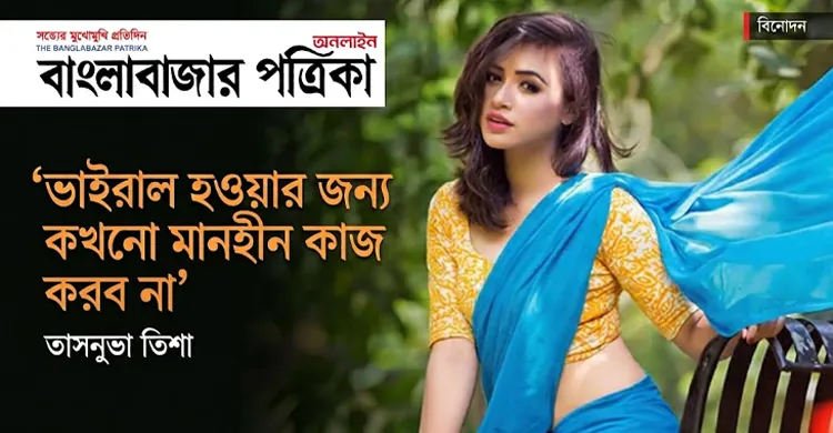 ভাইরাল হওয়ার জন্য কখনো মানহীন কাজ করব না: তাসনুভা তিশা